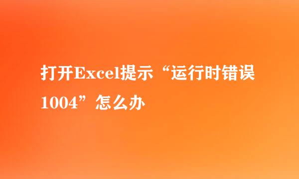 打开Excel提示“运行时错误1004”怎么办