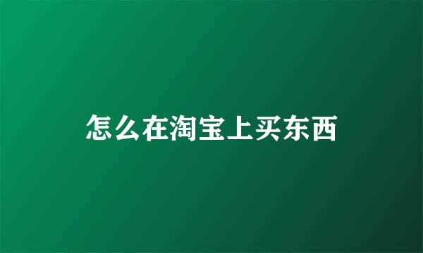 怎么在淘宝上买东西
