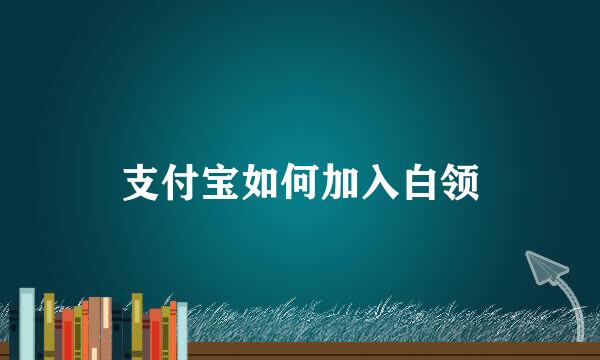 支付宝如何加入白领