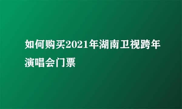 如何购买2021年湖南卫视跨年演唱会门票