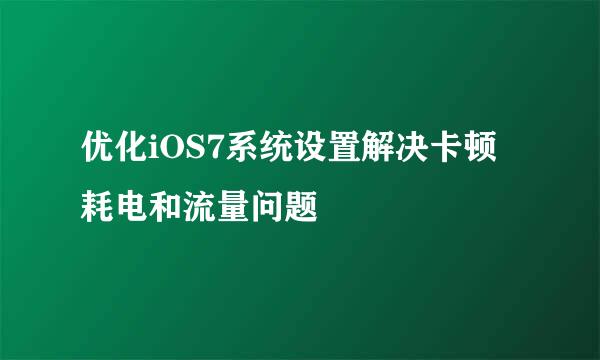 优化iOS7系统设置解决卡顿耗电和流量问题
