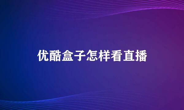 优酷盒子怎样看直播