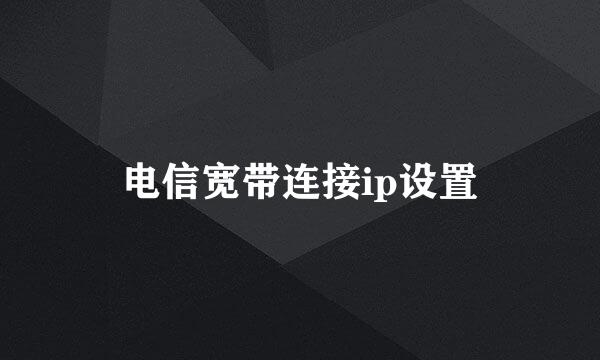 电信宽带连接ip设置