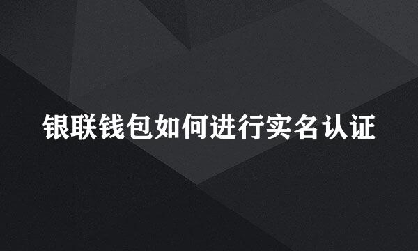 银联钱包如何进行实名认证
