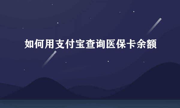 如何用支付宝查询医保卡余额