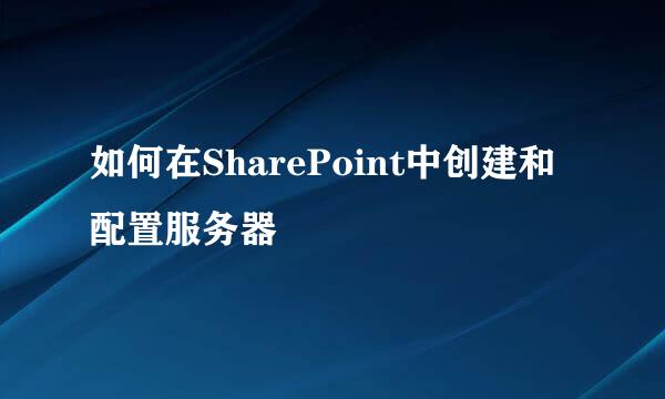 如何在SharePoint中创建和配置服务器
