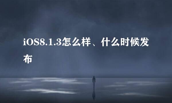 iOS8.1.3怎么样、什么时候发布