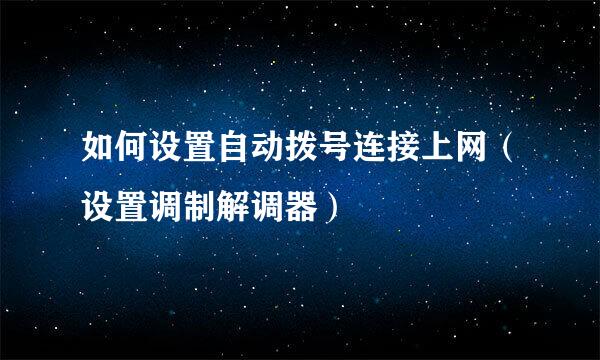 如何设置自动拨号连接上网（设置调制解调器）