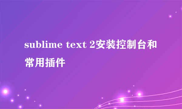 sublime text 2安装控制台和常用插件