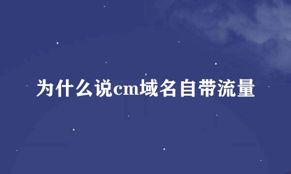 为什么说cm域名自带流量
