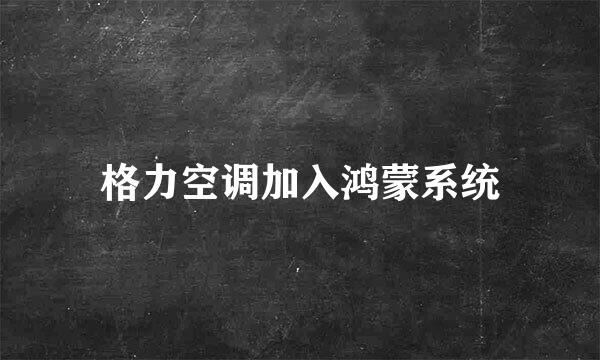 格力空调加入鸿蒙系统
