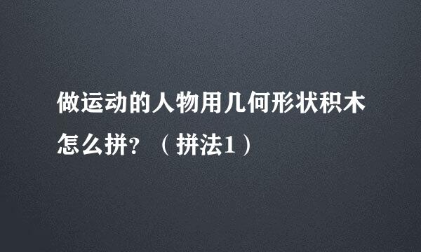 做运动的人物用几何形状积木怎么拼？（拼法1）