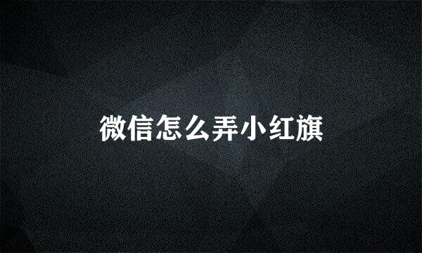 微信怎么弄小红旗