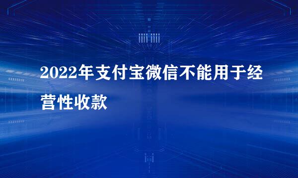 2022年支付宝微信不能用于经营性收款