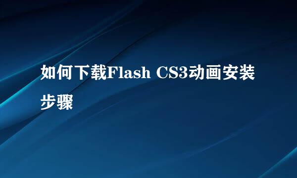 如何下载Flash CS3动画安装步骤