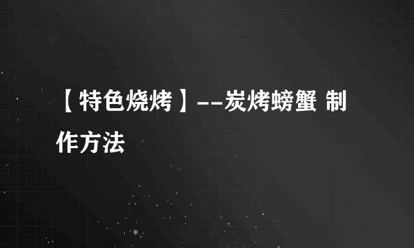【特色烧烤】--炭烤螃蟹 制作方法