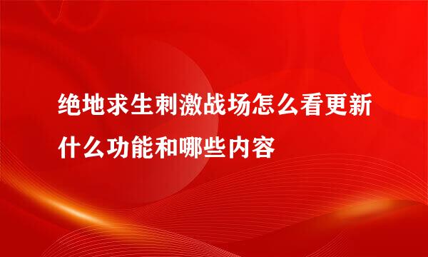 绝地求生刺激战场怎么看更新什么功能和哪些内容