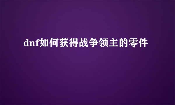dnf如何获得战争领主的零件