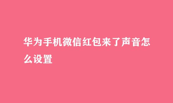 华为手机微信红包来了声音怎么设置