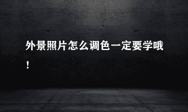 外景照片怎么调色一定要学哦！