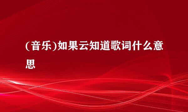 (音乐)如果云知道歌词什么意思