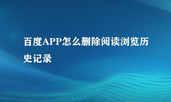 百度APP怎么删除阅读浏览历史记录