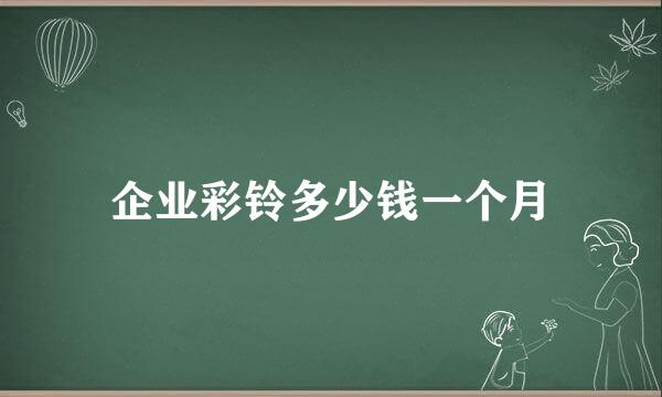 企业彩铃多少钱一个月