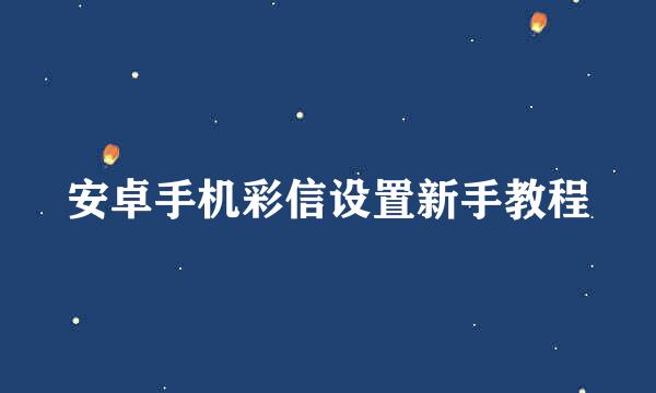 安卓手机彩信设置新手教程