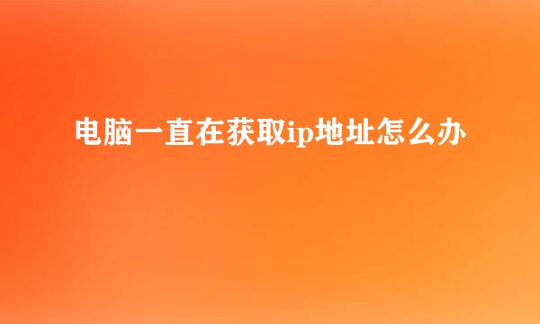 电脑一直在获取ip地址怎么办