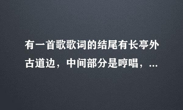 有一首歌歌词的结尾有长亭外古道边，中间部分是哼唱，不是送别这首歌，哪位大神帮我