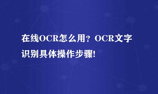 在线OCR怎么用？OCR文字识别具体操作步骤!