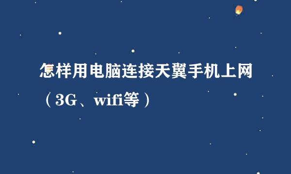 怎样用电脑连接天翼手机上网(3G、wifi等)