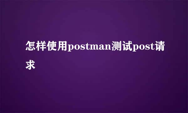怎样使用postman测试post请求