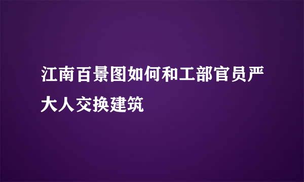 江南百景图如何和工部官员严大人交换建筑