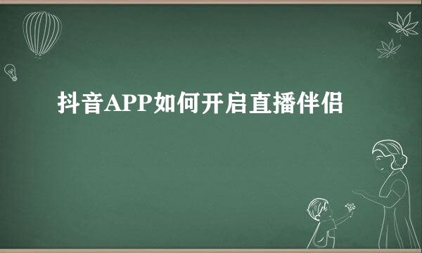 抖音APP如何开启直播伴侣