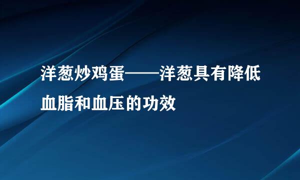 洋葱炒鸡蛋——洋葱具有降低血脂和血压的功效