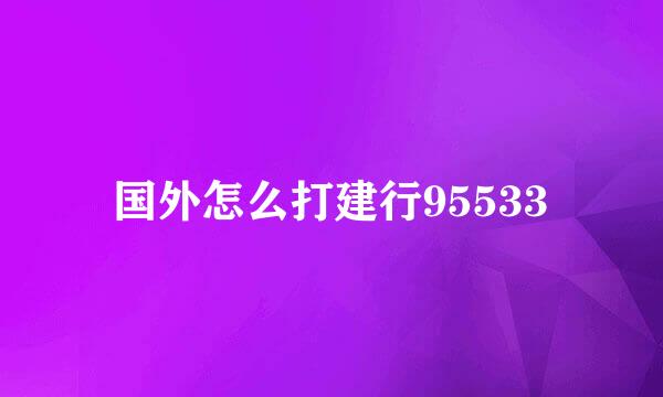 国外怎么打建行95533