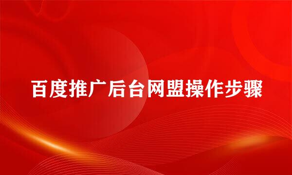 百度推广后台网盟操作步骤