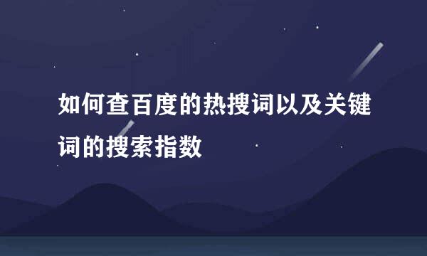 如何查百度的热搜词以及关键词的搜索指数