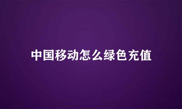 中国移动怎么绿色充值