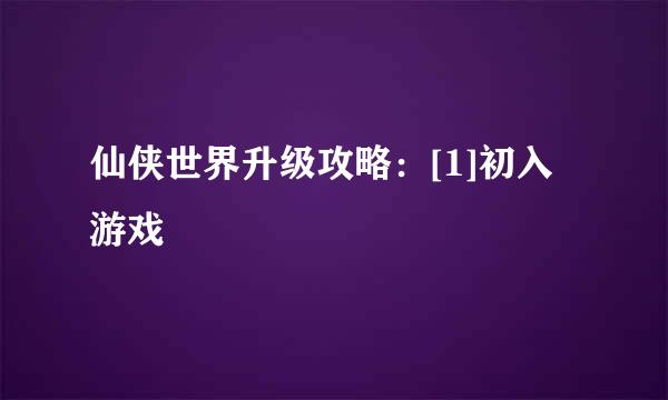 仙侠世界升级攻略：[1]初入游戏