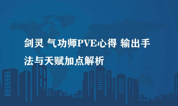 剑灵 气功师PVE心得 输出手法与天赋加点解析