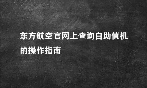 东方航空官网上查询自助值机的操作指南