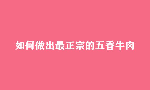 如何做出最正宗的五香牛肉