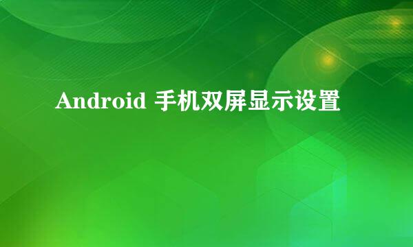 Android 手机双屏显示设置