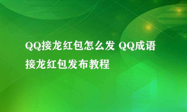 QQ接龙红包怎么发 QQ成语接龙红包发布教程