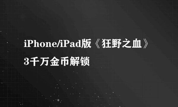 iPhone/iPad版《狂野之血》3千万金币解锁