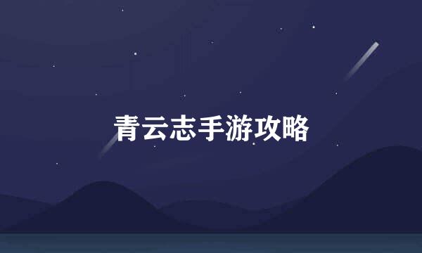 青云志手游攻略