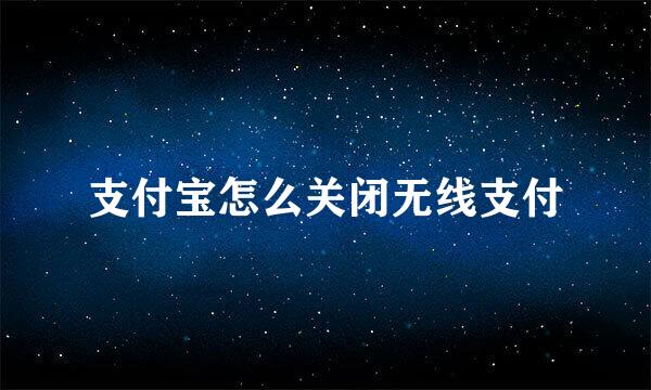 支付宝怎么关闭无线支付