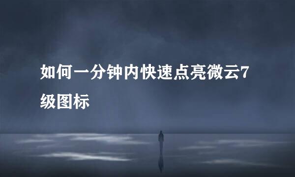如何一分钟内快速点亮微云7级图标